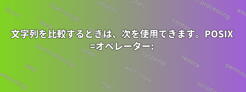 文字列を比較するときは、次を使用できます。POSIX =オペレーター: