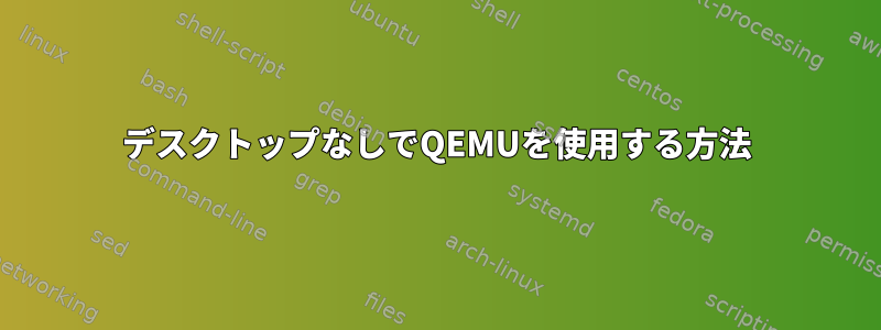 デスクトップなしでQEMUを使用する方法