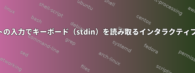 代わりに、パイプやソケットの入力でキーボード（stdin）を読み取るインタラクティブシェルを作成する方法は？