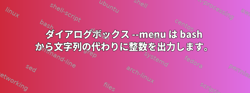 ダイアログボックス --menu は bash から文字列の代わりに整数を出力します。