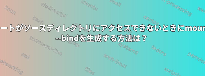 ルートがソースディレクトリにアクセスできないときにmount --bindを生成する方法は？