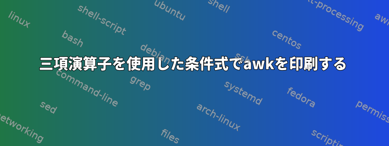 三項演算子を使用した条件式でawkを印刷する