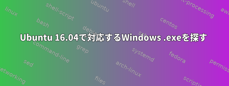 Ubuntu 16.04で対応するWindows .exeを探す