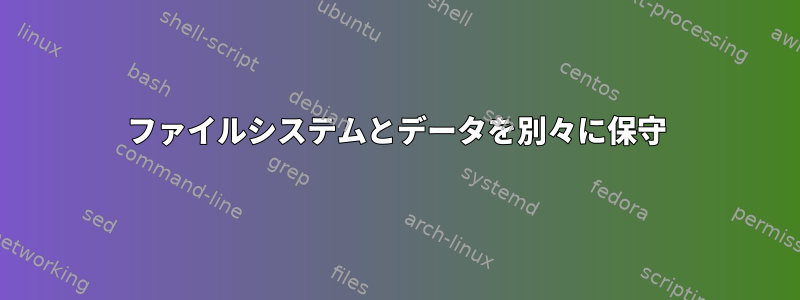 ファイルシステムとデータを別々に保守