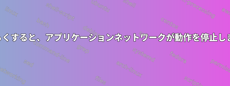 しばらくすると、アプリケーションネットワークが動作を停止します。