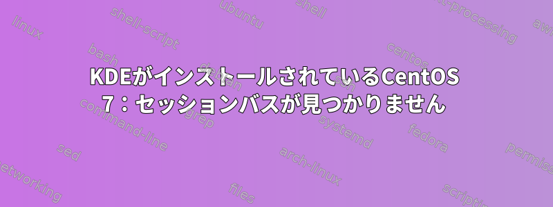 KDEがインストールされているCentOS 7：セッションバスが見つかりません