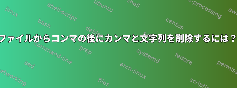 ファイルからコンマの後にカンマと文字列を削除するには？