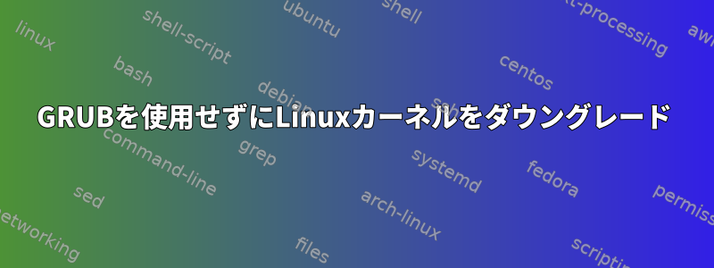 GRUBを使用せずにLinuxカーネルをダウングレード