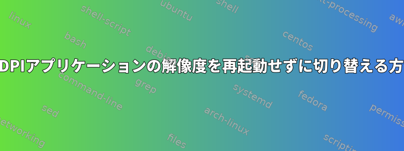 HiDPIアプリケーションの解像度を再起動せずに切り替える方法