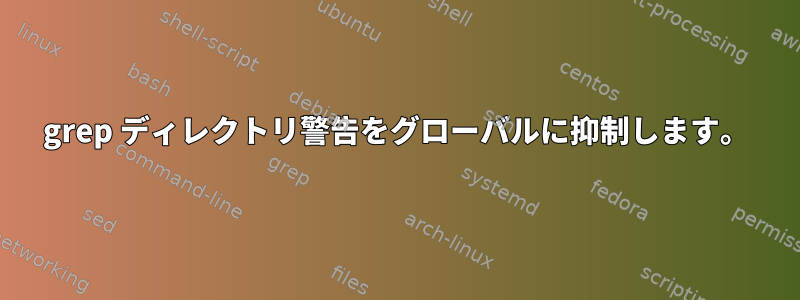 grep ディレクトリ警告をグローバルに抑制します。