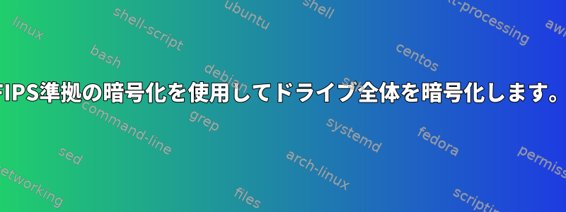 FIPS準拠の暗号化を使用してドライブ全体を暗号化します。