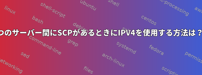 2つのサーバー間にSCPがあるときにIPV4を使用する方法は？