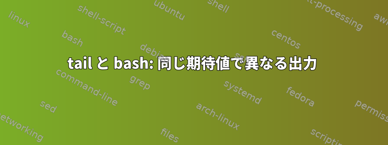 tail と bash: 同じ期待値で異なる出力