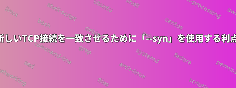 新しいTCP接続を一致させるために「--syn」を使用する利点