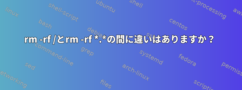 rm -rf /とrm -rf *.*の間に違いはありますか？