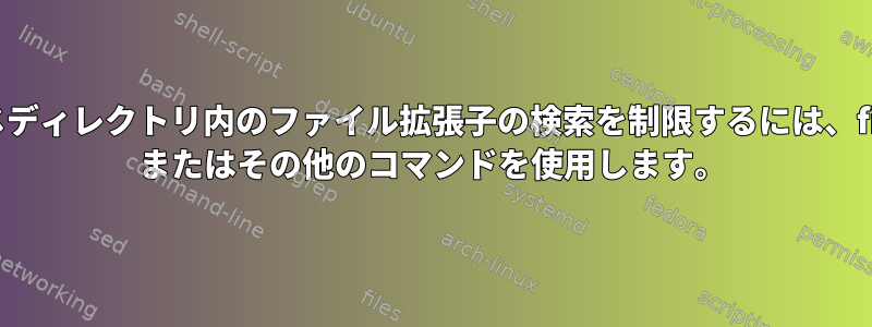 同じディレクトリ内のファイル拡張子の検索を制限するには、find またはその他のコマンドを使用します。