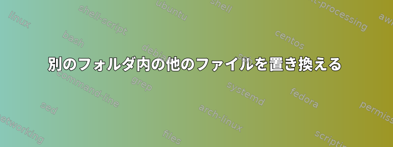 別のフォルダ内の他のファイルを置き換える