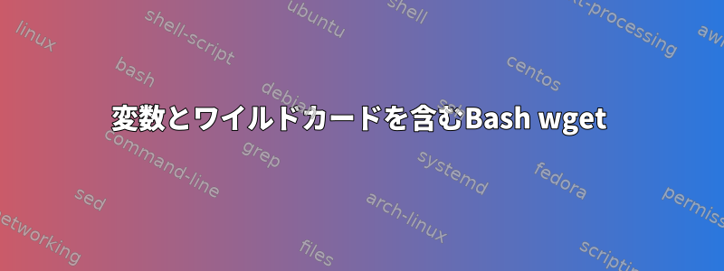 変数とワイルドカードを含むBash wget