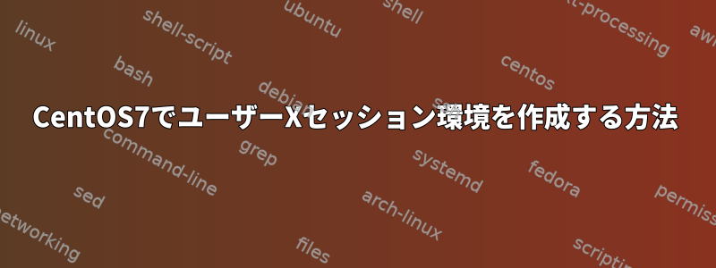 CentOS7でユーザーXセッション環境を作成する方法