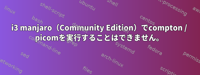 i3 manjaro（Community Edition）でcompton / picomを実行することはできません。