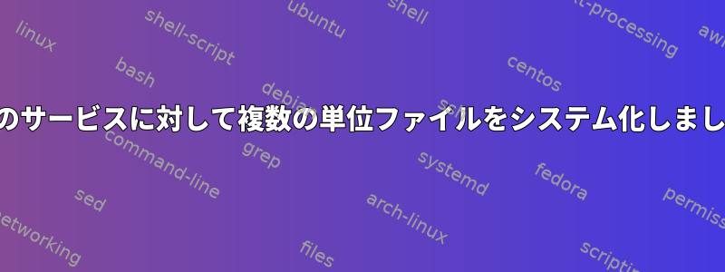 単一のサービスに対して複数の単位ファイルをシステム化しました。