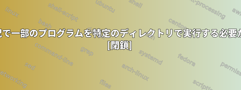 どのような状況で一部のプログラムを特定のディレクトリで実行する必要がありますか？ [閉鎖]