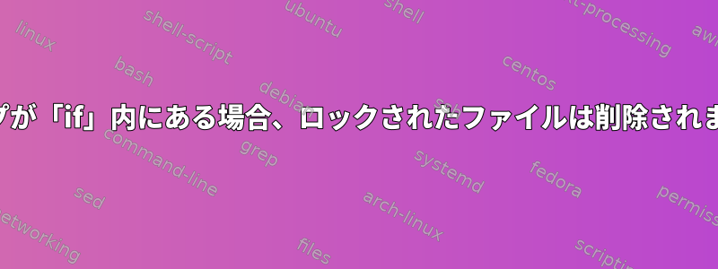 トラップが「if」内にある場合、ロックされたファイルは削除されません。