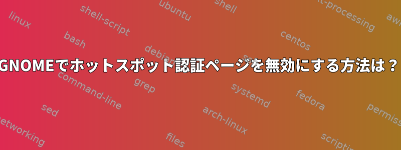 GNOMEでホットスポット認証ページを無効にする方法は？