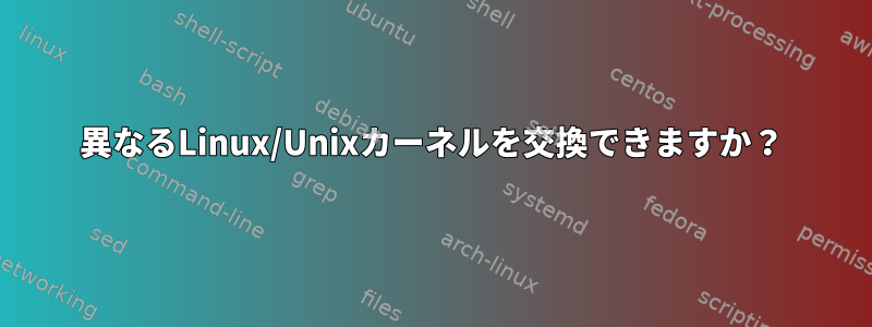 異なるLinux/Unixカーネルを交換できますか？