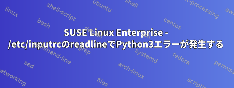 SUSE Linux Enterprise - /etc/inputrcのreadlineでPython3エラーが発生する