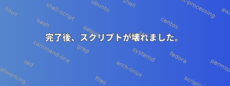 完了後、スクリプトが壊れました。