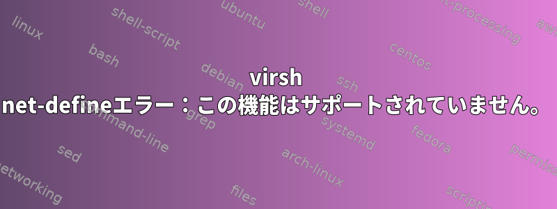 virsh net-defineエラー：この機能はサポートされていません。