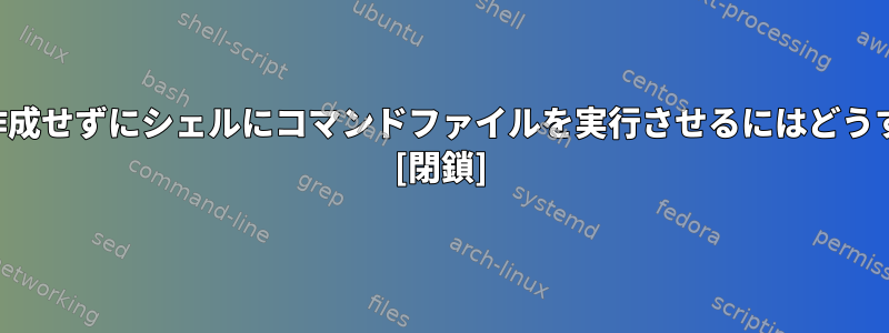 新しいプロセスを作成せずにシェルにコマンドファイルを実行させるにはどうすればよいですか？ [閉鎖]