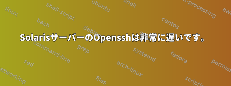 SolarisサーバーのOpensshは非常に遅いです。