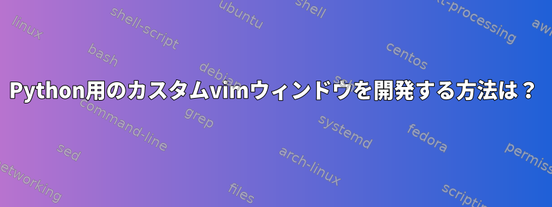 Python用のカスタムvimウィンドウを開発する方法は？