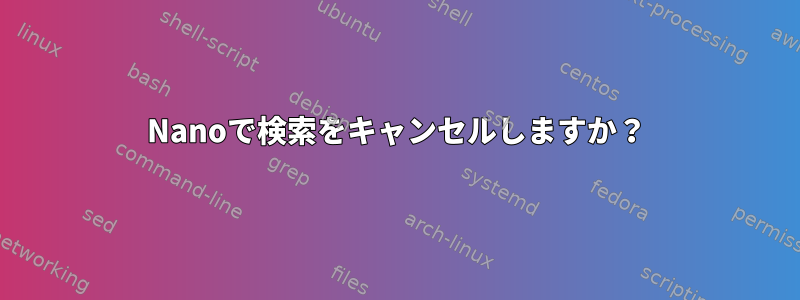 Nanoで検索をキャンセルしますか？