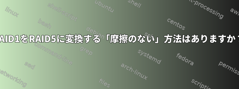 RAID1をRAID5に変換する「摩擦のない」方法はありますか？