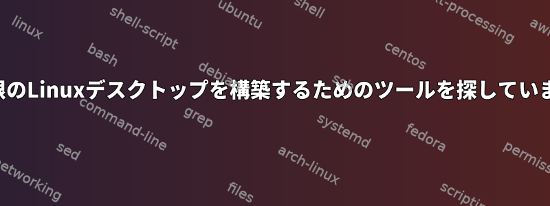 最小限のLinuxデスクトップを構築するためのツールを探しています。