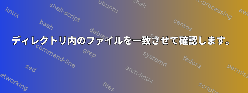 ディレクトリ内のファイルを一致させて確認します。