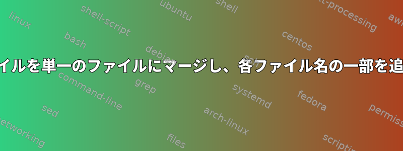 複数のファイルを単一のファイルにマージし、各ファイル名の一部を追加します。