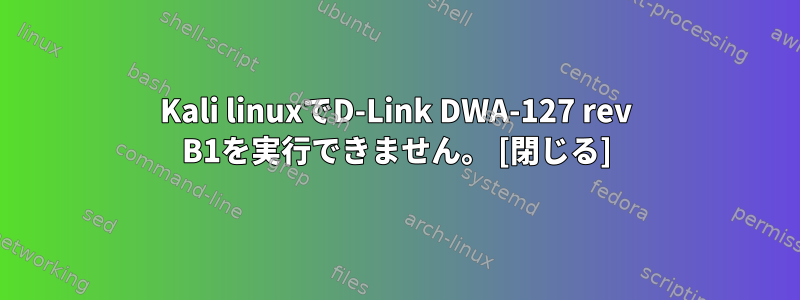 Kali linuxでD-Link DWA-127 rev B1を実行できません。 [閉じる]