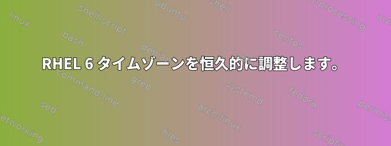 RHEL 6 タイムゾーンを恒久的に調整します。