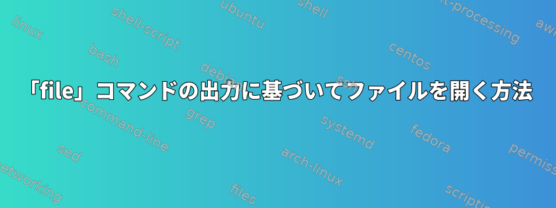 「file」コマンドの出力に基づいてファイルを開く方法