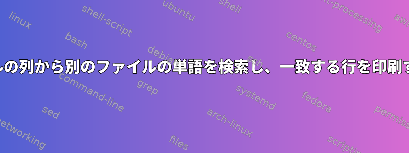 あるファイルの列から別のファイルの単語を検索し、一致する行を印刷する方法は？