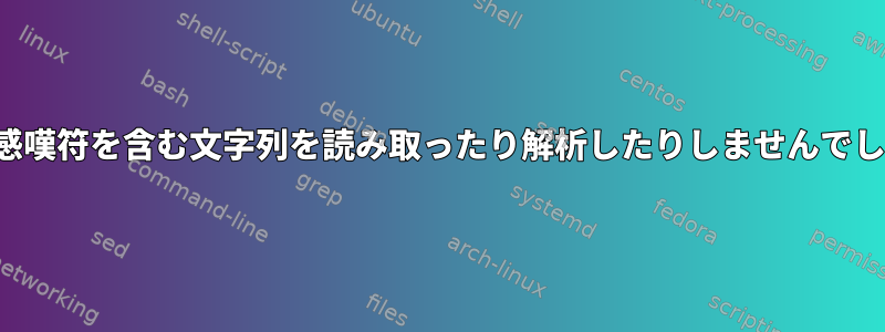 Bashスクリプトは感嘆符を含む文字列を読み取ったり解析したりしませんでした！アスタリスク*