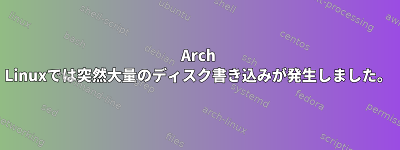 Arch Linuxでは突然大量のディスク書き込みが発生しました。