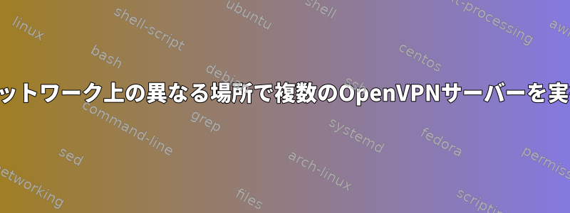 同じネットワーク上の異なる場所で複数のOpenVPNサーバーを実行する