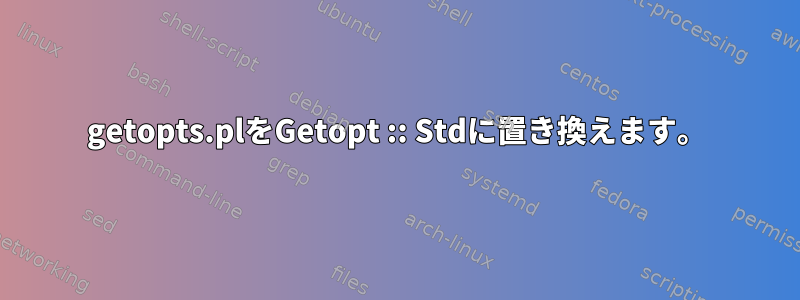 getopts.plをGetopt :: Stdに置き換えます。