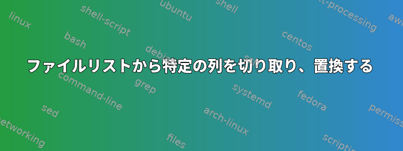 ファイルリストから特定の列を切り取り、置換する