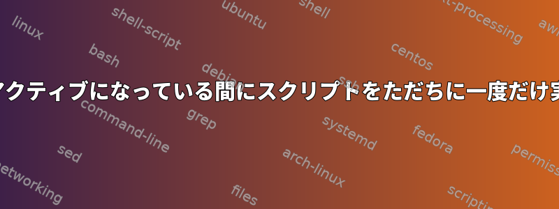 特定の時間範囲内でコンピュータがアクティブになっている間にスクリプトをただちに一度だけ実行するにはどうすればよいですか？